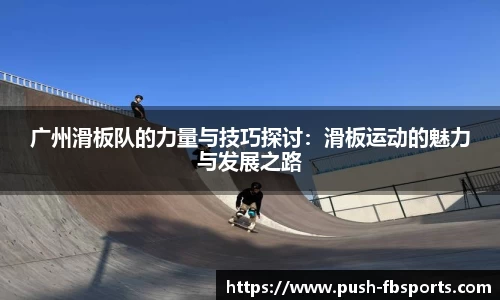 广州滑板队的力量与技巧探讨：滑板运动的魅力与发展之路